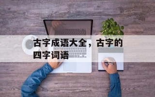 古字成语大全，古字的四字词语