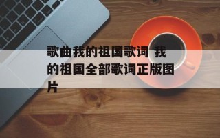 歌曲我的祖国歌词 我的祖国全部歌词正版图片