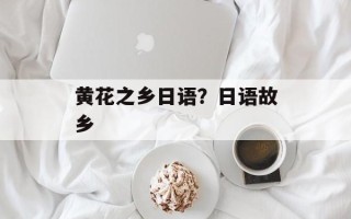 黄花之乡日语？日语故乡