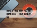 绵阳罗浮山好玩吗，绵阳罗浮山一日游最佳攻略