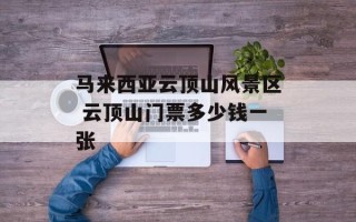 马来西亚云顶山风景区 云顶山门票多少钱一张
