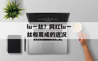 lu一丝？网红lu一丝和葛成的近况