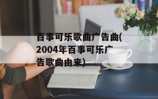 百事可乐歌曲广告曲(2004年百事可乐广告歌曲由来)