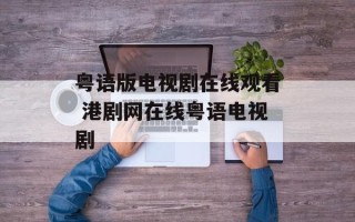 粤语版电视剧在线观看 港剧网在线粤语电视剧