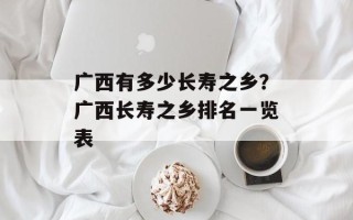 广西有多少长寿之乡？广西长寿之乡排名一览表