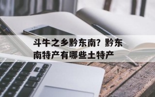 斗牛之乡黔东南？黔东南特产有哪些土特产