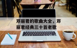 邓丽君的歌曲大全，邓丽君经典三十首老歌