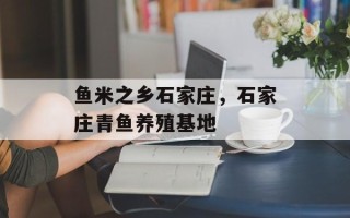 鱼米之乡石家庄，石家庄青鱼养殖基地