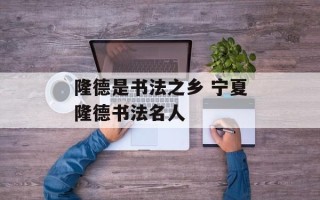 隆德是书法之乡 宁夏隆德书法名人