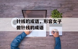 针线的成语，形容女子做针线的成语
