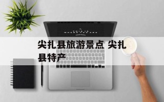 尖扎县旅游景点 尖扎县特产