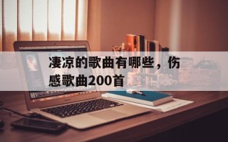 凄凉的歌曲有哪些，伤感歌曲200首
