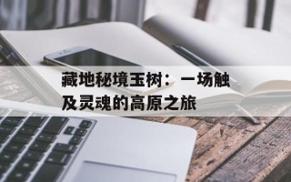 藏地秘境玉树：一场触及灵魂的高原之旅