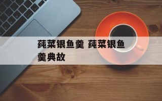 莼菜银鱼羹 莼菜银鱼羹典故