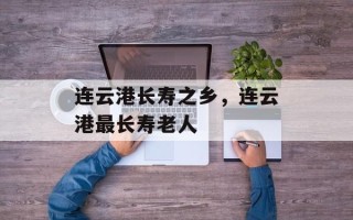 连云港长寿之乡，连云港最长寿老人