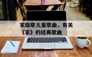 家庭歌儿童歌曲，有关《家》的经典歌曲