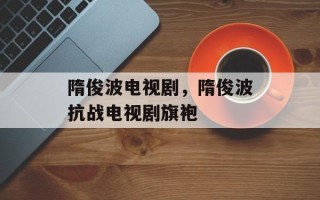 隋俊波电视剧，隋俊波抗战电视剧旗袍