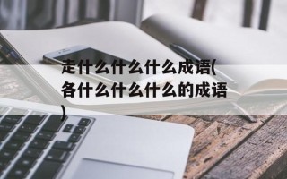 走什么什么什么成语(各什么什么什么的成语)