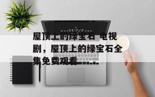屋顶上的绿宝石 电视剧，屋顶上的绿宝石全集免费观看