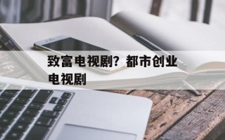 致富电视剧？都市创业电视剧