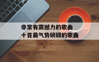 非常有震撼力的歌曲 十首最气势磅礴的歌曲