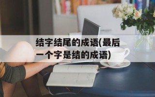 结字结尾的成语(最后一个字是结的成语)