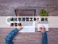 通化市滑雪之乡？通化滑雪场