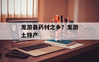 龙游县药材之乡？龙游土特产