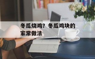 冬瓜烧鸡？冬瓜鸡块的家常做法