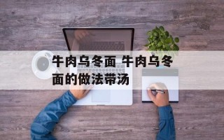 牛肉乌冬面 牛肉乌冬面的做法带汤