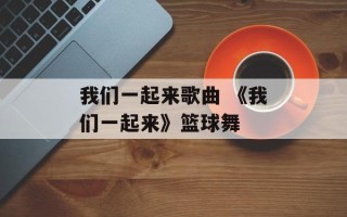我们一起来歌曲 《我们一起来》篮球舞