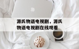 源氏物语电视剧，源氏物语电视剧在线观看