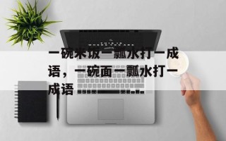 一碗米饭一瓢水打一成语，一碗面一瓢水打一成语
