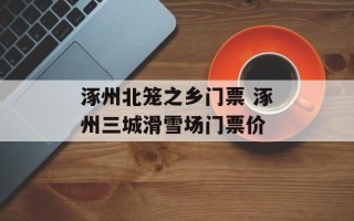 涿州北笼之乡门票 涿州三城滑雪场门票价