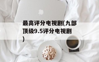 最高评分电视剧(九部顶级9.5评分电视剧)