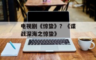 电视剧《惊蛰》？《谍战深海之惊蛰》