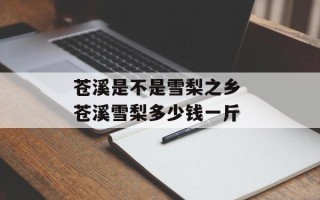 苍溪是不是雪梨之乡 苍溪雪梨多少钱一斤