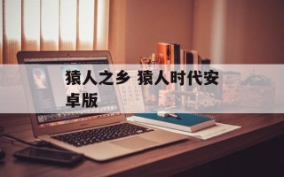 猿人之乡 猿人时代安卓版