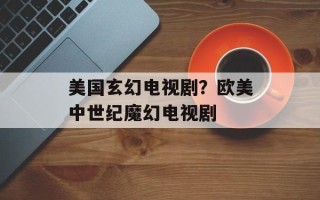 美国玄幻电视剧？欧美中世纪魔幻电视剧