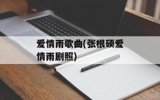 爱情雨歌曲(张根硕爱情雨剧照)