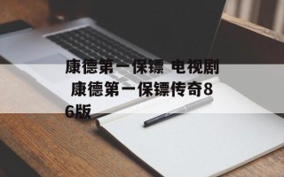 康德第一保镖 电视剧 康德第一保镖传奇86版