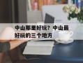 中山那里好玩？中山最好玩的三个地方
