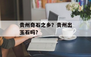 贵州奇石之乡？贵州出玉石吗？