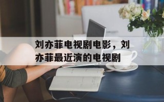 刘亦菲电视剧电影，刘亦菲最近演的电视剧