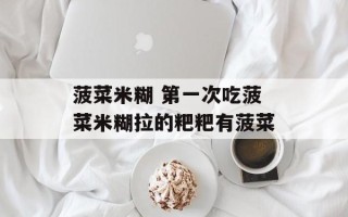 菠菜米糊 第一次吃菠菜米糊拉的粑粑有菠菜