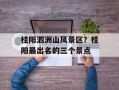 桂阳泗洲山风景区？桂阳最出名的三个景点