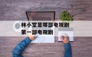 林小堂是哪部电视剧 第一部电视剧