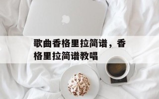 歌曲香格里拉简谱，香格里拉简谱教唱
