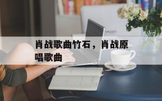 肖战歌曲竹石，肖战原唱歌曲