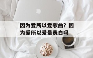 因为爱所以爱歌曲？因为爱所以爱是表白吗